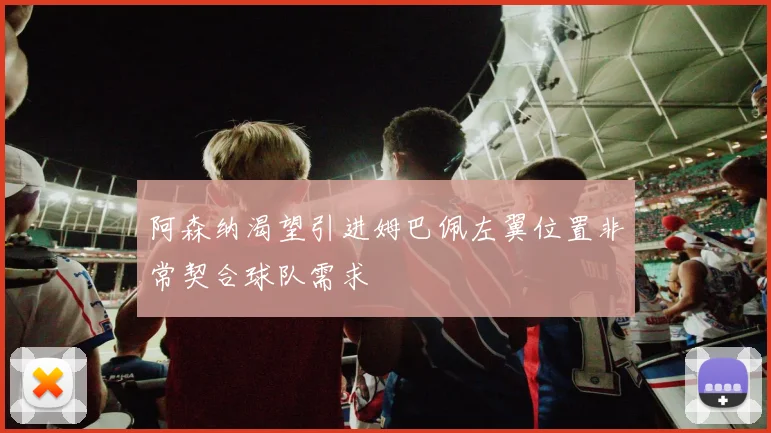 阿森纳渴望引进姆巴佩左翼位置非常契合球队需求