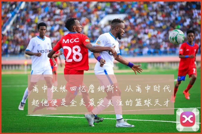高中教练回忆詹姆斯：从高中时代起他便是全美最受关注的篮球天才