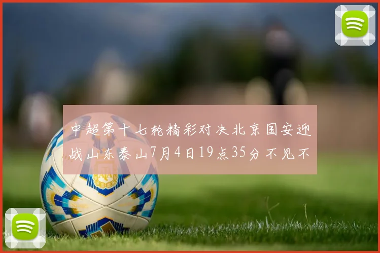 中超第十七轮精彩对决北京国安迎战山东泰山7月4日19点35分不见不散