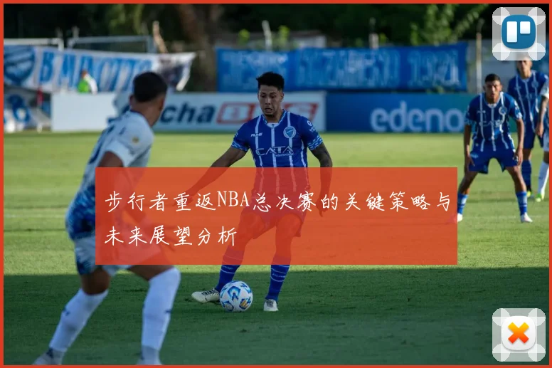 步行者重返NBA总决赛的关键策略与未来展望分析