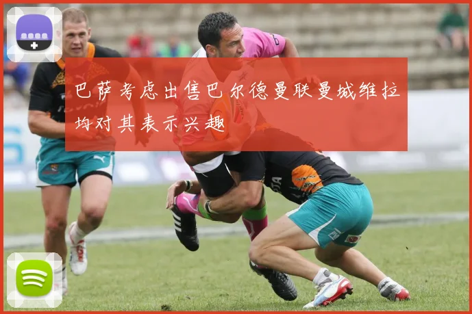 巴萨考虑出售巴尔德曼联曼城维拉均对其表示兴趣