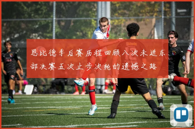 恩比德季后赛历程回顾八次未进东部决赛五次止步次轮的遗憾之路