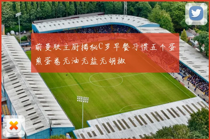 前曼联主厨揭秘C罗早餐习惯五个蛋煎蛋卷无油无盐无胡椒
