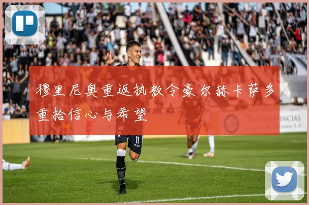 穆里尼奥重返执教令豪尔赫卡萨多重拾信心与希望