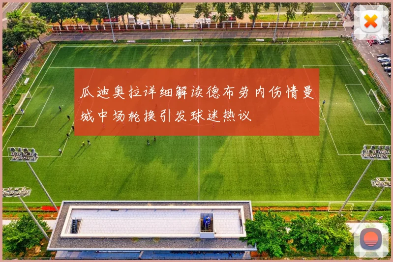瓜迪奥拉详细解读德布劳内伤情曼城中场轮换引发球迷热议