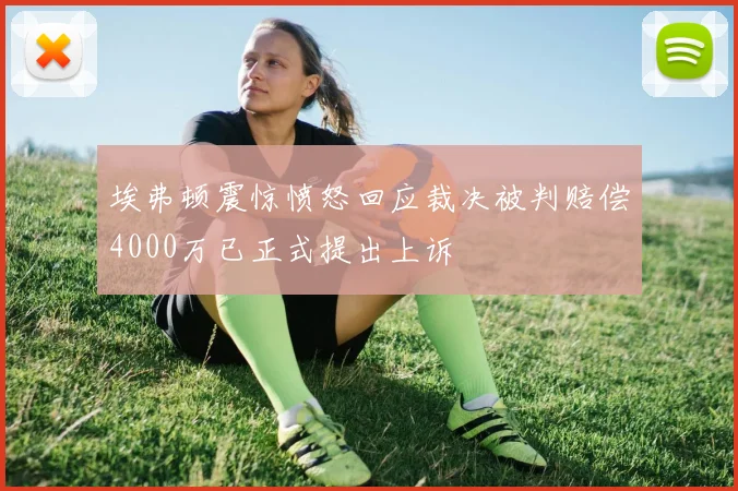 埃弗顿震惊愤怒回应裁决被判赔偿4000万已正式提出上诉