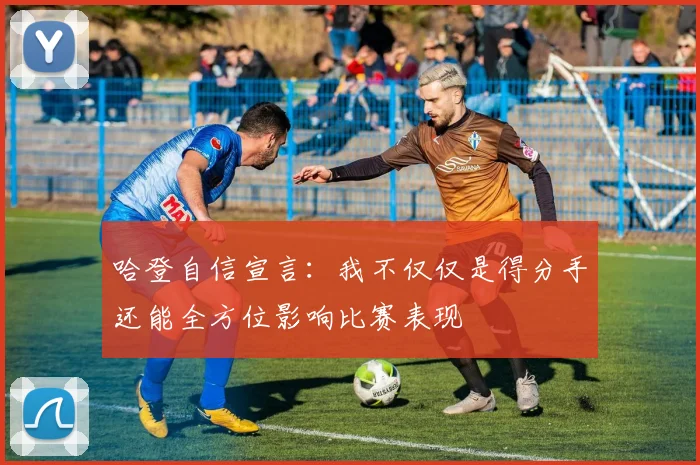哈登自信宣言：我不仅仅是得分手还能全方位影响比赛表现